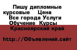 Пишу дипломные курсовые  › Цена ­ 2 000 - Все города Услуги » Обучение. Курсы   . Красноярский край